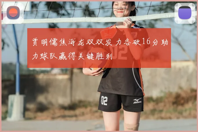 贾明儒焦海龙双双发力各砍16分助力球队赢得关键胜利