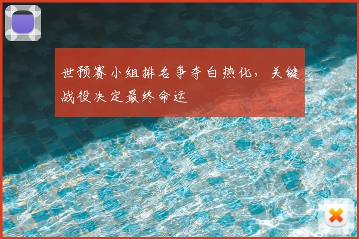 世预赛小组排名争夺白热化,关键战役决定最终命运