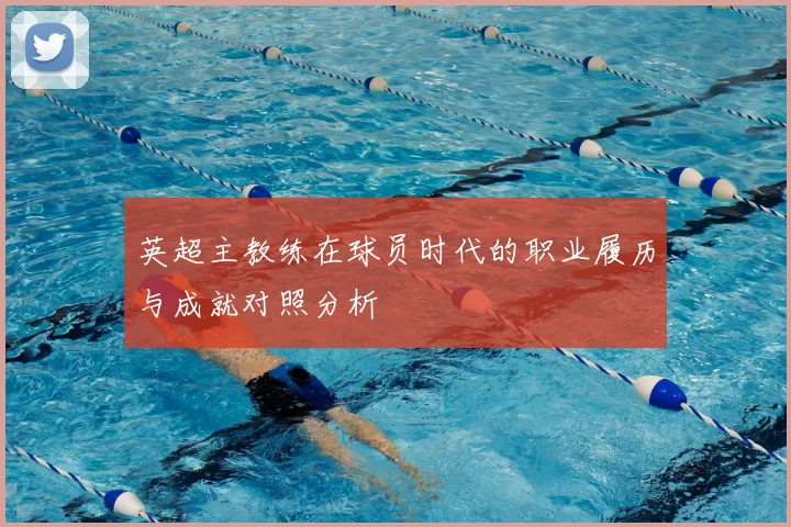 英超主教练在球员时代的职业履历与成就对照分析