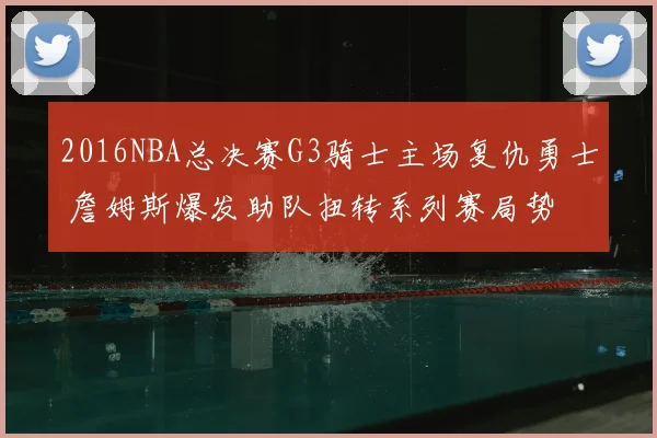 2016NBA总决赛G3骑士主场复仇勇士 詹姆斯爆发助队扭转系列赛局势