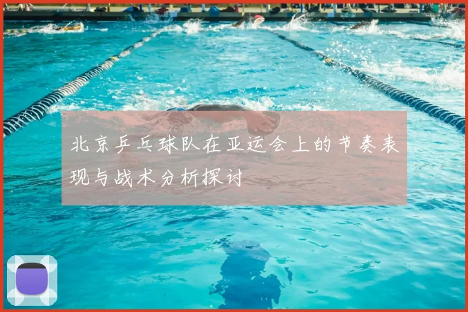 北京乒乓球队在亚运会上的节奏表现与战术分析探讨