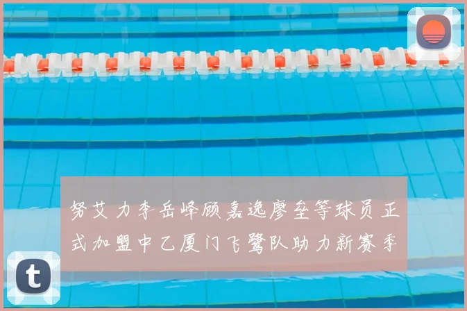 努艾力李岳峰顾嘉逸廖垒等球员正式加盟中乙厦门飞鹭队助力新赛季