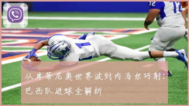 从库蒂尼奥世界波到内马尔巧射：巴西队进球全解析