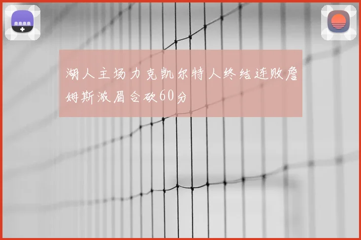 湖人主场力克凯尔特人终结连败詹姆斯浓眉合砍60分