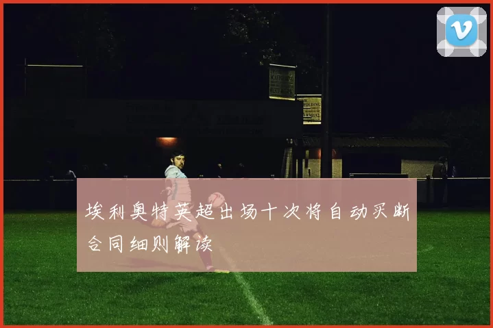 埃利奥特英超出场十次将自动买断合同细则解读