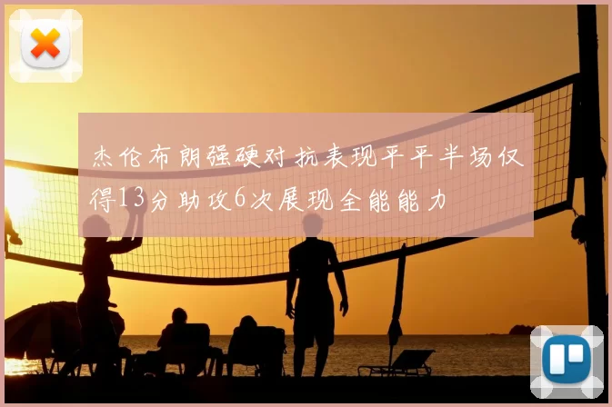 杰伦布朗强硬对抗表现平平半场仅得13分助攻6次展现全能能力