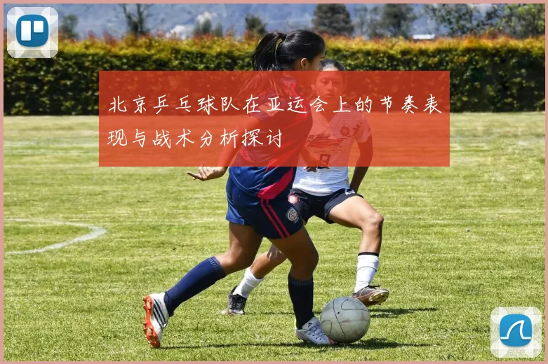 北京乒乓球队在亚运会上的节奏表现与战术分析探讨