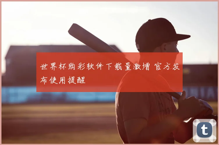 世界杯购彩软件下载量激增 官方发布使用提醒