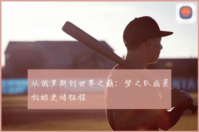 从俄罗斯到世界之巅:梦之队成员们的史诗征程