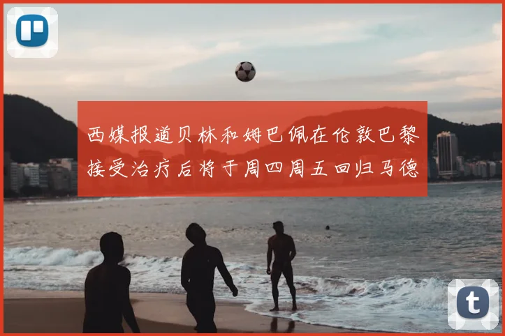 西媒报道贝林和姆巴佩在伦敦巴黎接受治疗后将于周四周五回归马德里