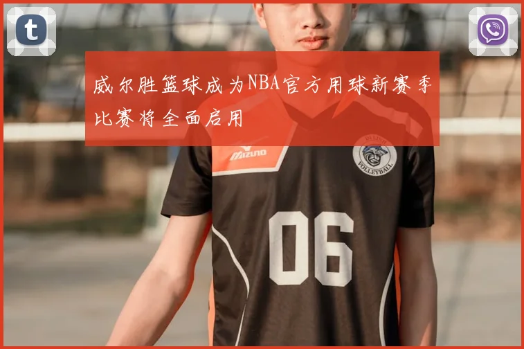 威尔胜篮球成为NBA官方用球新赛季比赛将全面启用