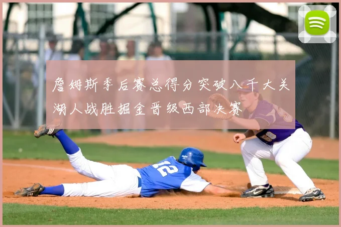 詹姆斯季后赛总得分突破八千大关湖人战胜掘金晋级西部决赛