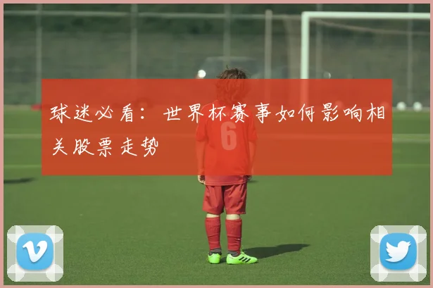 球迷必看:世界杯赛事如何影响相关股票走势