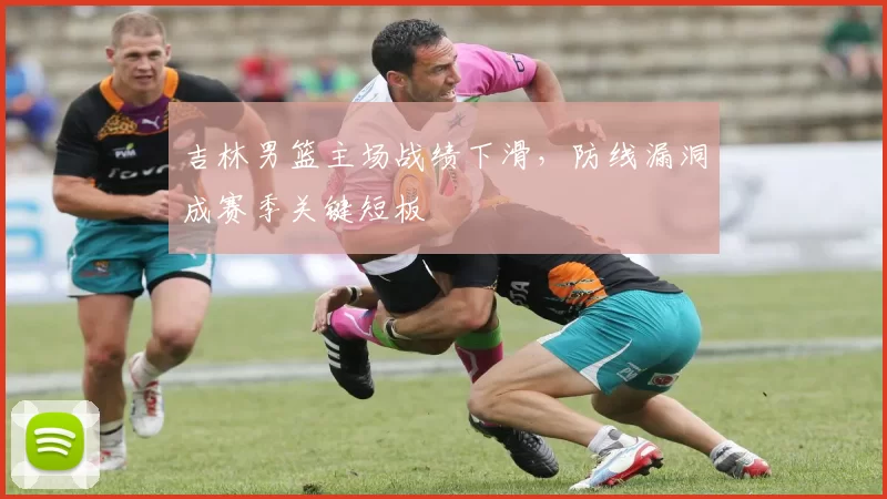 吉林男篮主场战绩下滑，防线漏洞成赛季关键短板