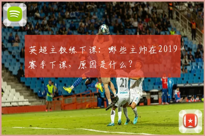 英超主教练下课：哪些主帅在2019赛季下课，原因是什么？