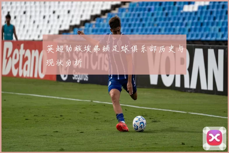 英超劲旅埃弗顿足球俱乐部历史与现状分析