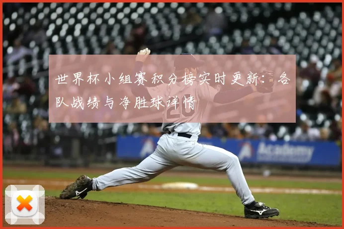 世界杯小组赛积分榜实时更新:各队战绩与净胜球详情