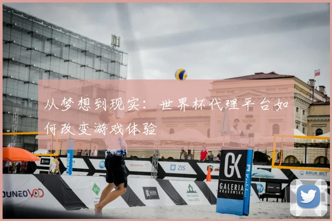 从梦想到现实:世界杯代理平台如何改变游戏体验