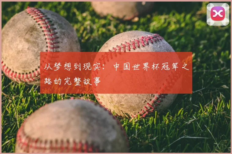从梦想到现实:中国世界杯冠军之路的完整故事