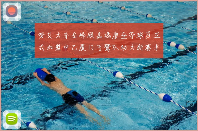 努艾力李岳峰顾嘉逸廖垒等球员正式加盟中乙厦门飞鹭队助力新赛季