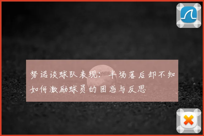 努诺谈球队表现:半场落后却不知如何激励球员的困惑与反思