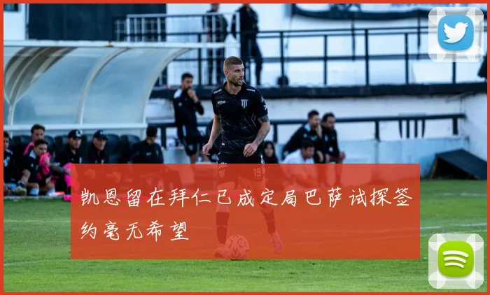 凯恩留在拜仁已成定局巴萨试探签约毫无希望