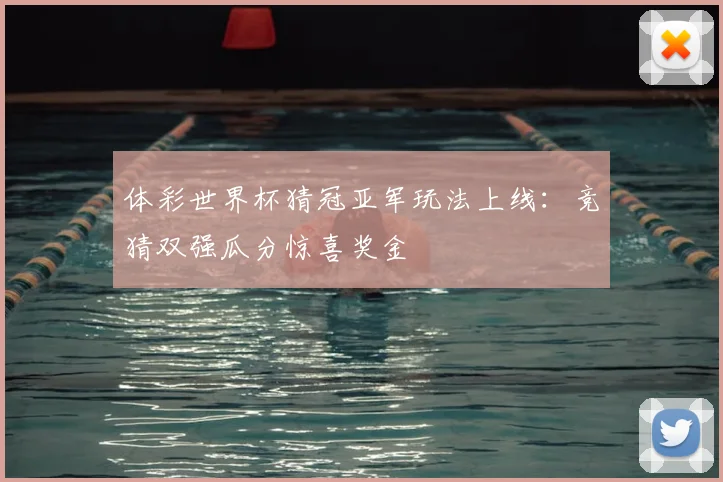 体彩世界杯猜冠亚军玩法上线：竞猜双强瓜分惊喜奖金