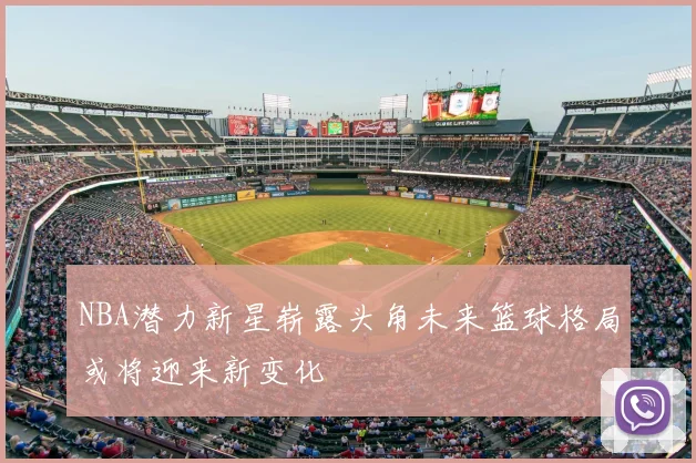 NBA潜力新星崭露头角未来篮球格局或将迎来新变化