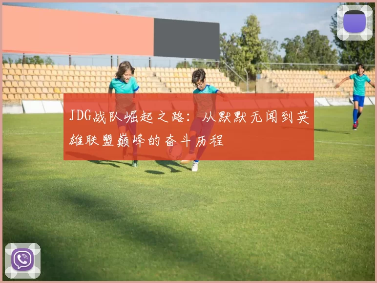 JDG战队崛起之路：从默默无闻到英雄联盟巅峰的奋斗历程