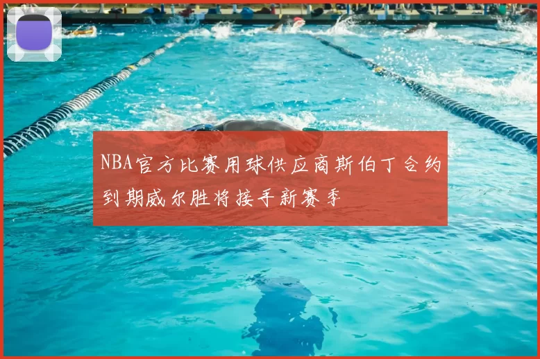 NBA官方比赛用球供应商斯伯丁合约到期威尔胜将接手新赛季