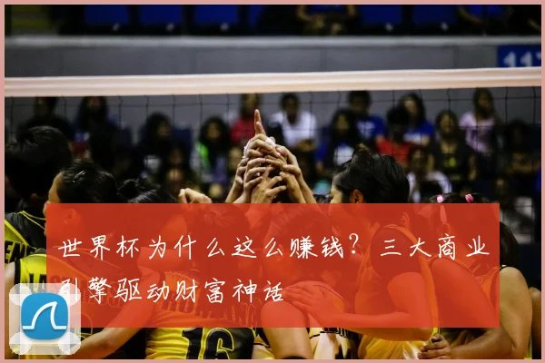世界杯为什么这么赚钱？三大商业引擎驱动财富神话