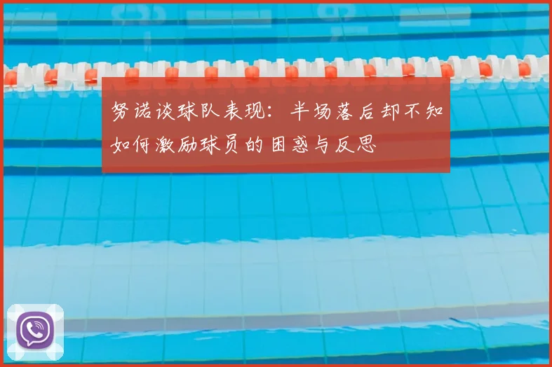 努诺谈球队表现:半场落后却不知如何激励球员的困惑与反思
