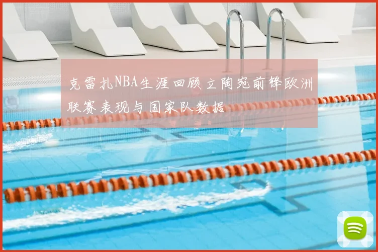 克雷扎NBA生涯回顾立陶宛前锋欧洲联赛表现与国家队数据