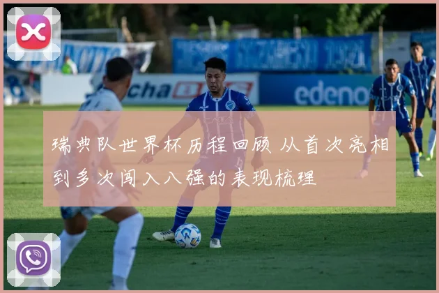 瑞典队世界杯历程回顾 从首次亮相到多次闯入八强的表现梳理