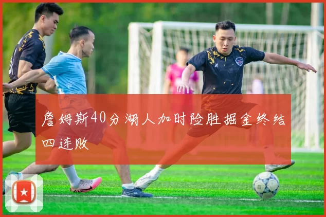 詹姆斯40分湖人加时险胜掘金终结四连败