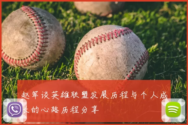 赵军谈英雄联盟发展历程与个人成长的心路历程分享