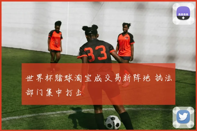 世界杯赌球淘宝成交易新阵地 执法部门集中打击