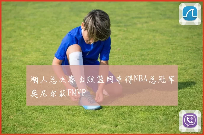 湖人总决赛击败篮网夺得NBA总冠军奥尼尔获FMVP