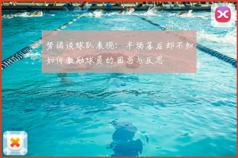 努诺谈球队表现：半场落后却不知如何激励球员的困惑与反思