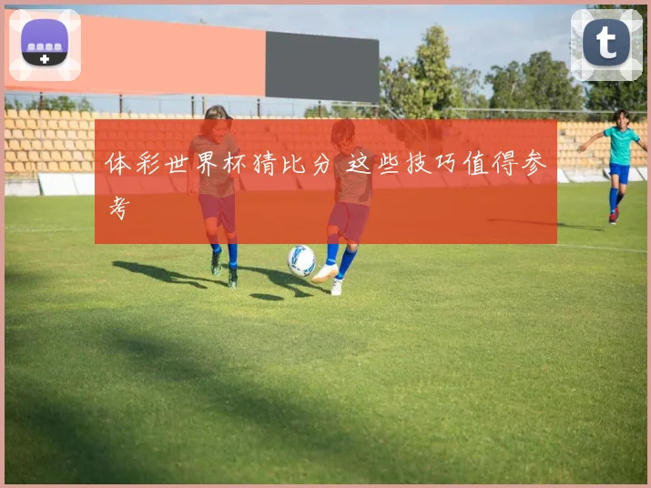 体彩世界杯猜比分 这些技巧值得参考