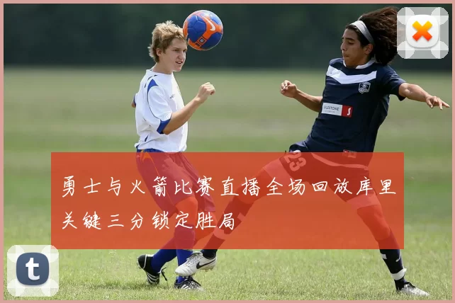 勇士与火箭比赛直播全场回放库里关键三分锁定胜局