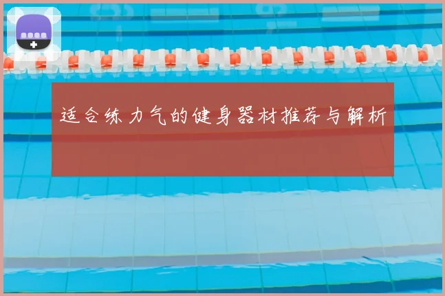 适合练力气的健身器材推荐与解析