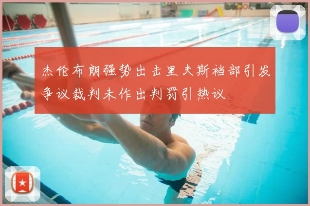 杰伦布朗强势出击里夫斯裆部引发争议裁判未作出判罚引热议