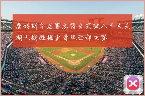 詹姆斯季后赛总得分突破八千大关湖人战胜掘金晋级西部决赛