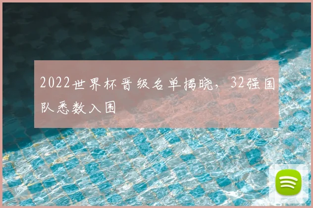 2022世界杯晋级名单揭晓,32强国队悉数入围