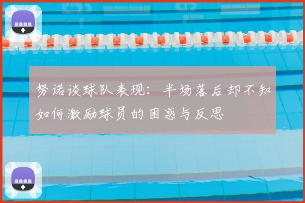 努诺谈球队表现：半场落后却不知如何激励球员的困惑与反思