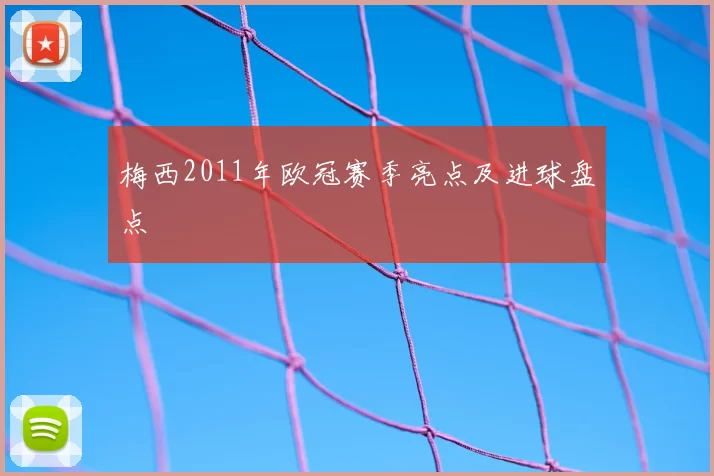 梅西2011年欧冠赛季亮点及进球盘点
