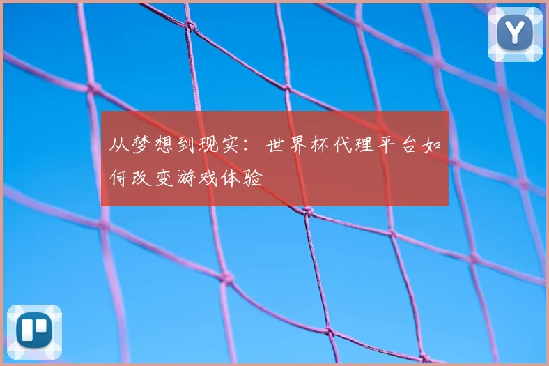 从梦想到现实:世界杯代理平台如何改变游戏体验