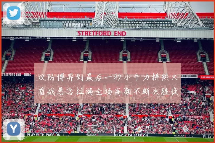 攻防博弈到最后一秒小牛力拼热火首战悬念拉满全场高潮不断决胜夜决战