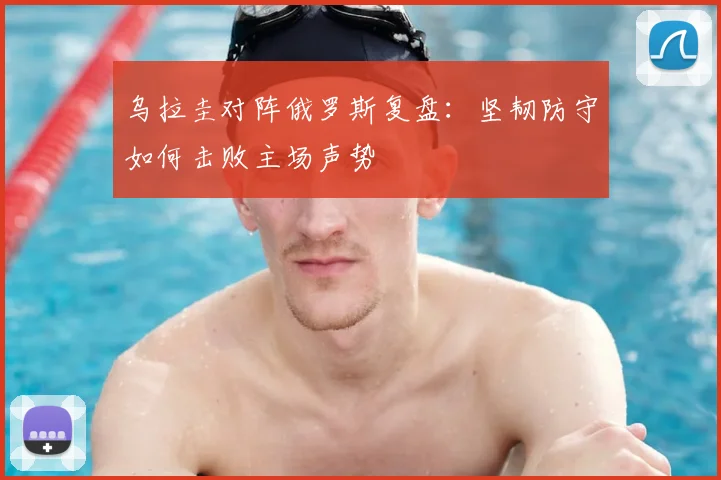 乌拉圭对阵俄罗斯复盘:坚韧防守如何击败主场声势